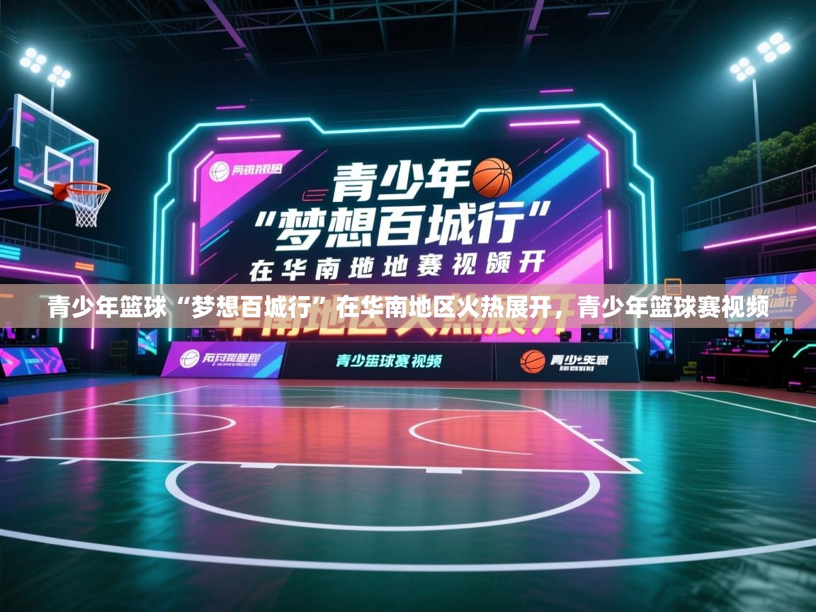 青少年篮球“梦想百城行”在华南地区火热展开,青少年篮球赛视频 第2张